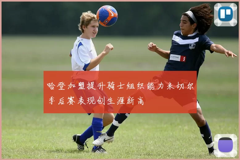 哈登加盟提升骑士组织能力米切尔季后赛表现创生涯新高