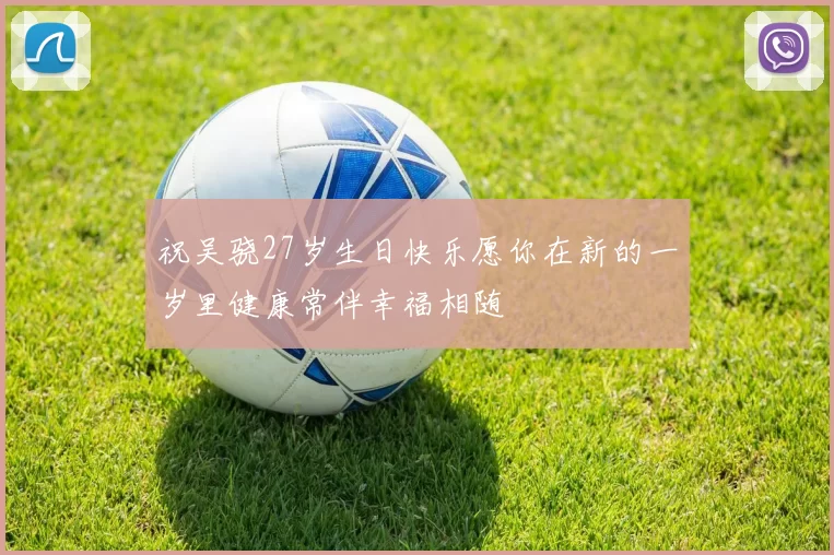 祝吴骁27岁生日快乐愿你在新的一岁里健康常伴幸福相随