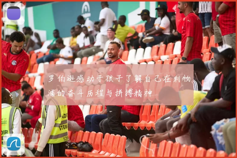 罗伯逊感动于孩子了解自己在利物浦的奋斗历程与拼搏精神