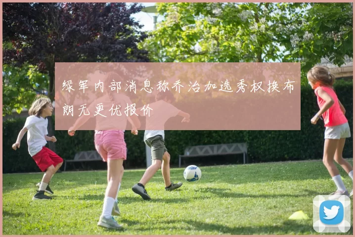 绿军内部消息称乔治加选秀权换布朗无更优报价