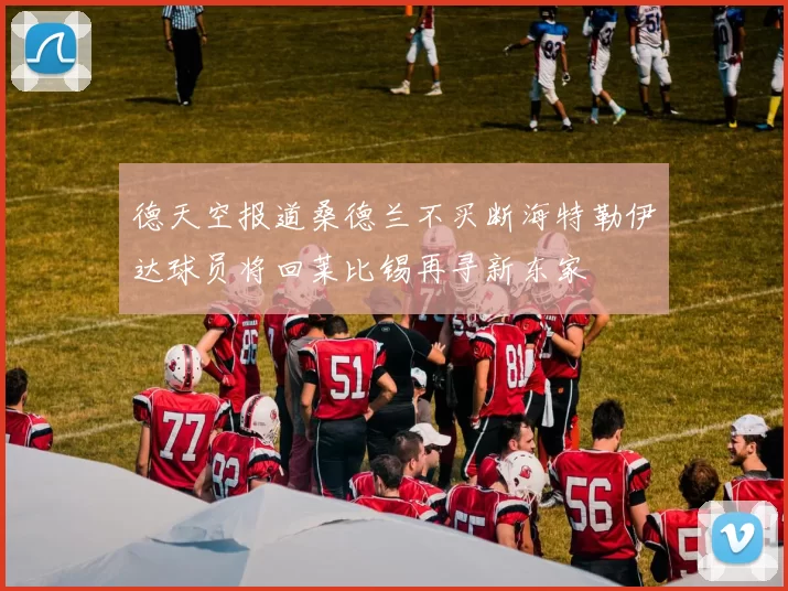 德天空报道桑德兰不买断海特勒伊达球员将回莱比锡再寻新东家