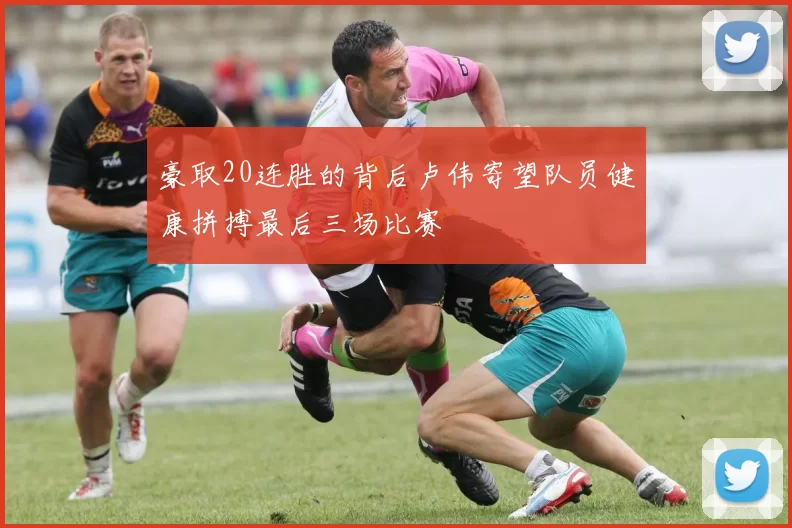 豪取20连胜的背后卢伟寄望队员健康拼搏最后三场比赛